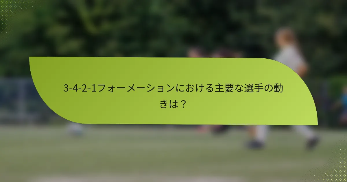 3-4-2-1フォーメーションにおける主要な選手の動きは？