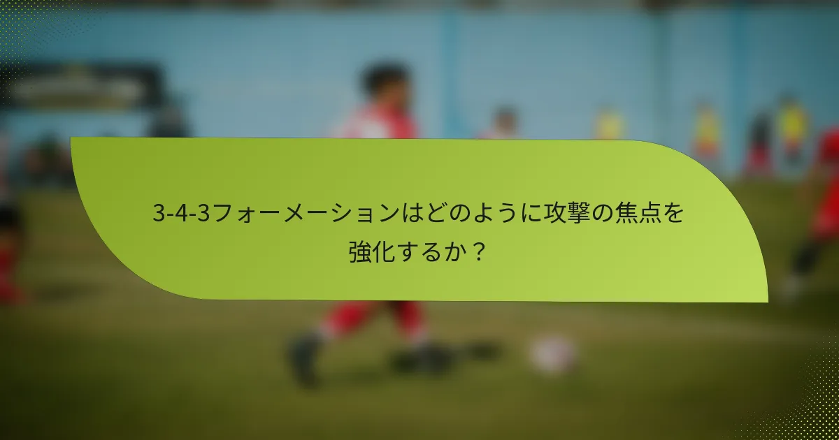 3-4-3フォーメーションはどのように攻撃の焦点を強化するか?