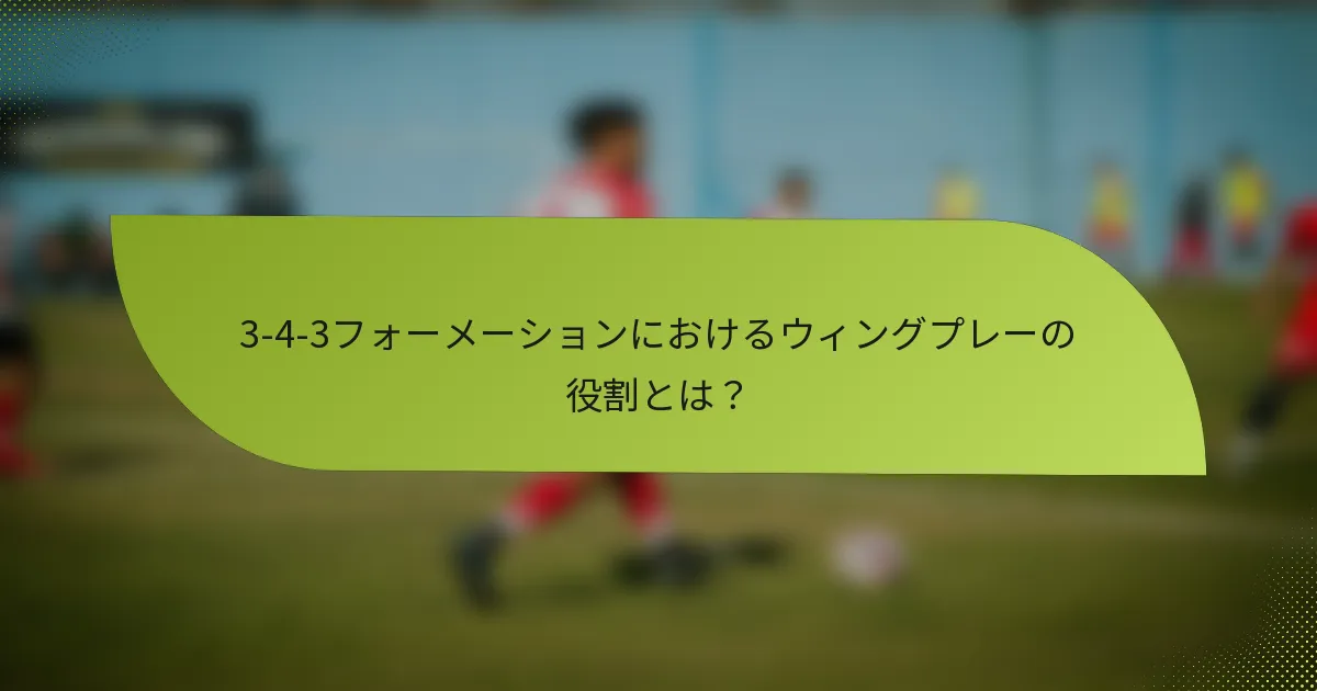 3-4-3フォーメーションにおけるウィングプレーの役割とは?