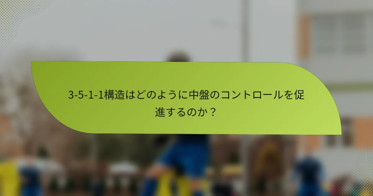 3-5-1-1構造はどのように中盤のコントロールを促進するのか？
