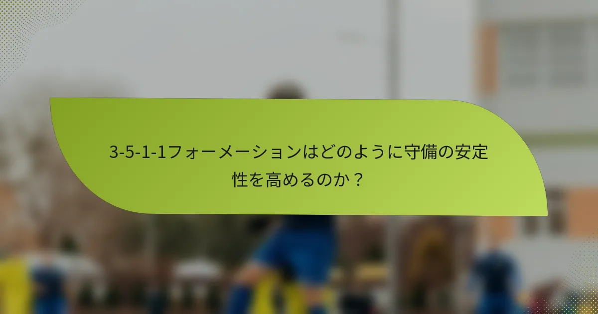 3-5-1-1フォーメーションはどのように守備の安定性を高めるのか？