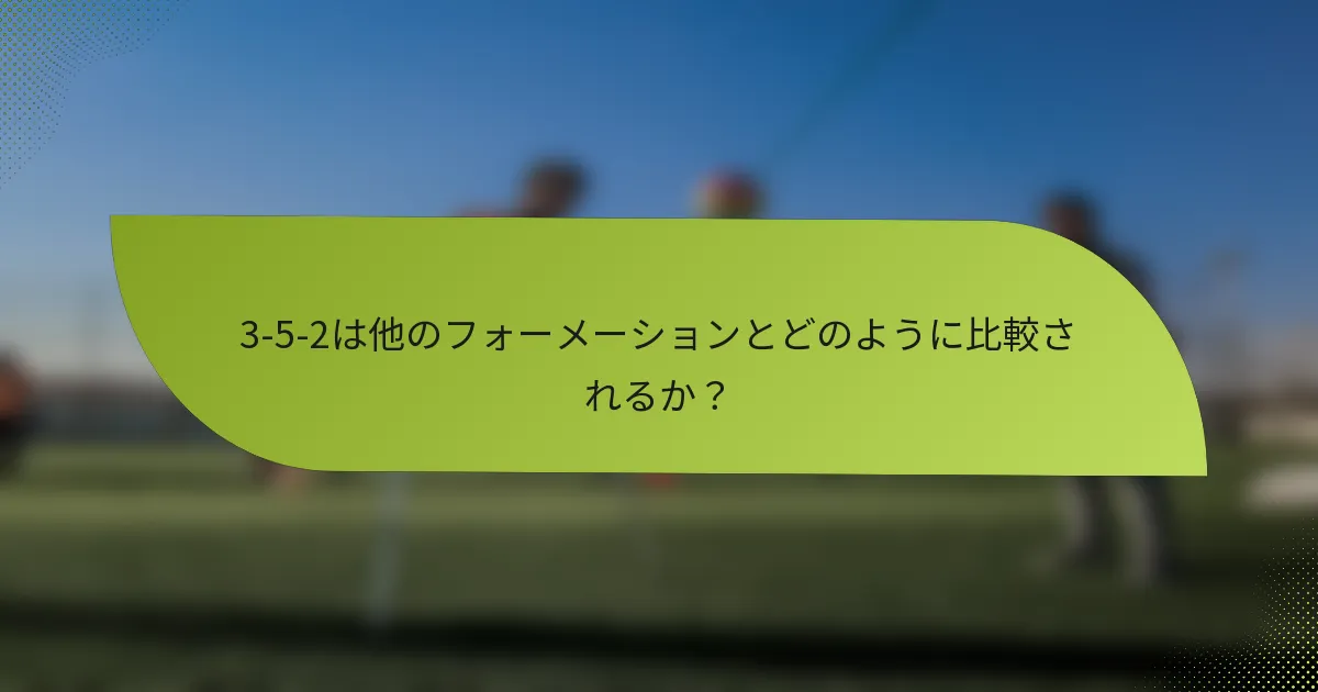 3-5-2は他のフォーメーションとどのように比較されるか？