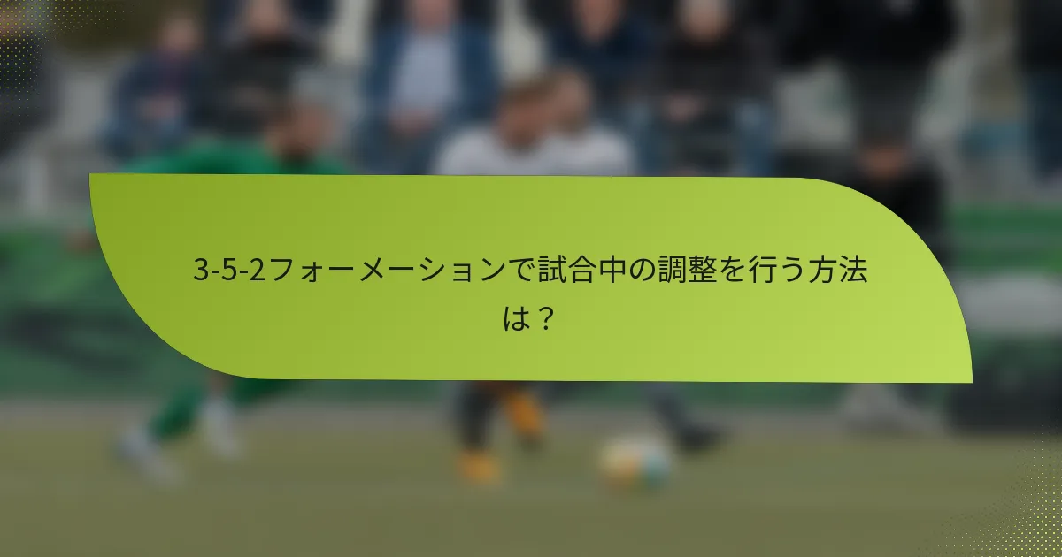 3-5-2フォーメーションで試合中の調整を行う方法は？