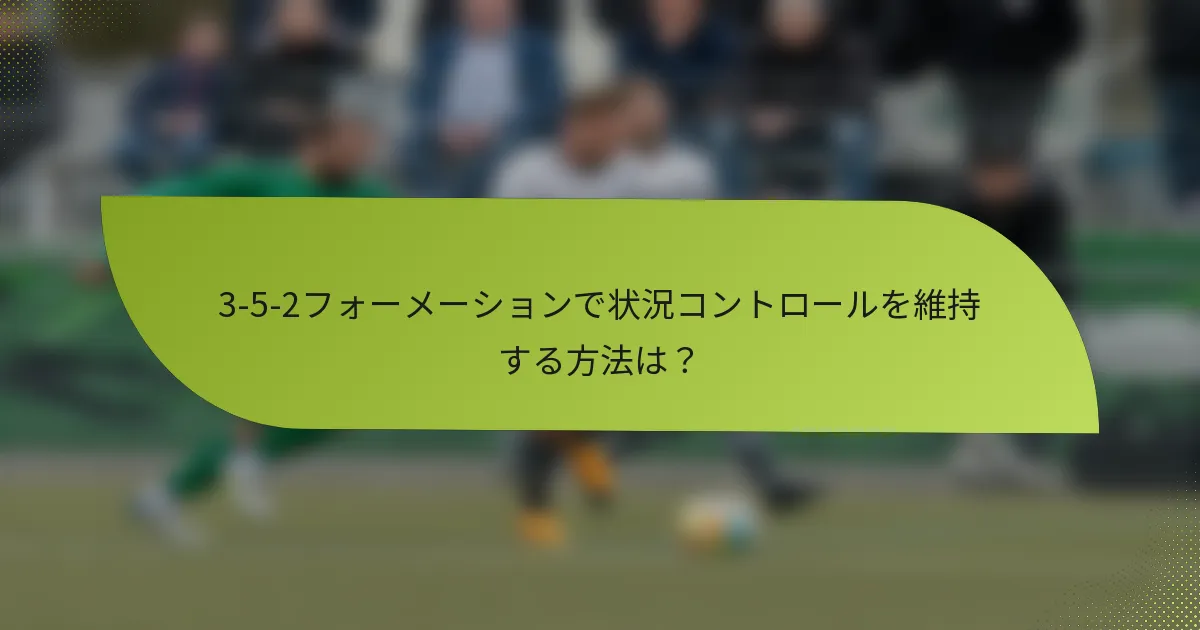 3-5-2フォーメーションで状況コントロールを維持する方法は？