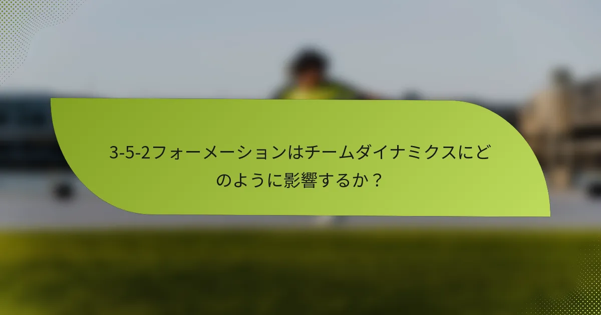 3-5-2フォーメーションはチームダイナミクスにどのように影響するか？
