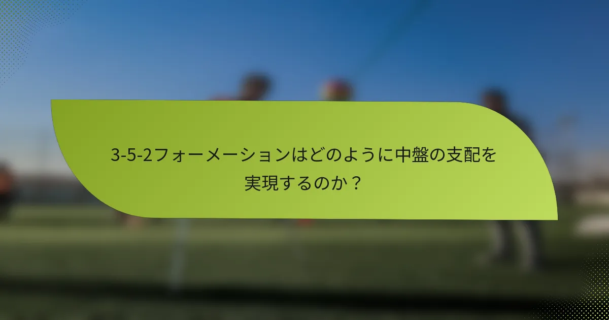 3-5-2フォーメーションはどのように中盤の支配を実現するのか？