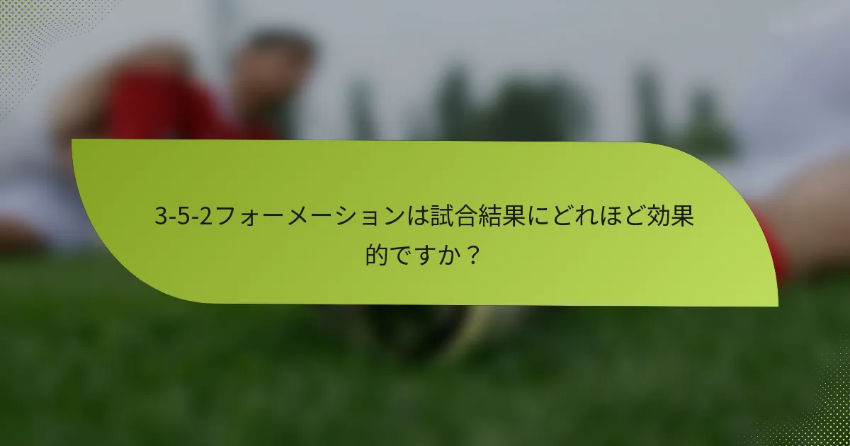 3-5-2フォーメーションは試合結果にどれほど効果的ですか？