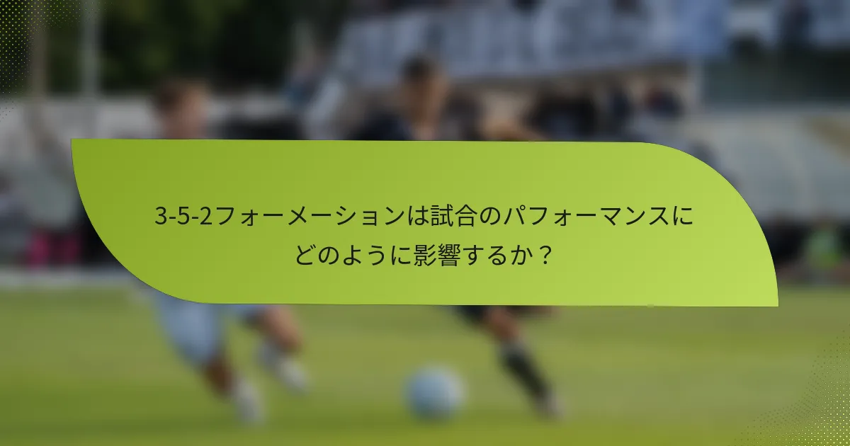 3-5-2フォーメーションは試合のパフォーマンスにどのように影響するか?