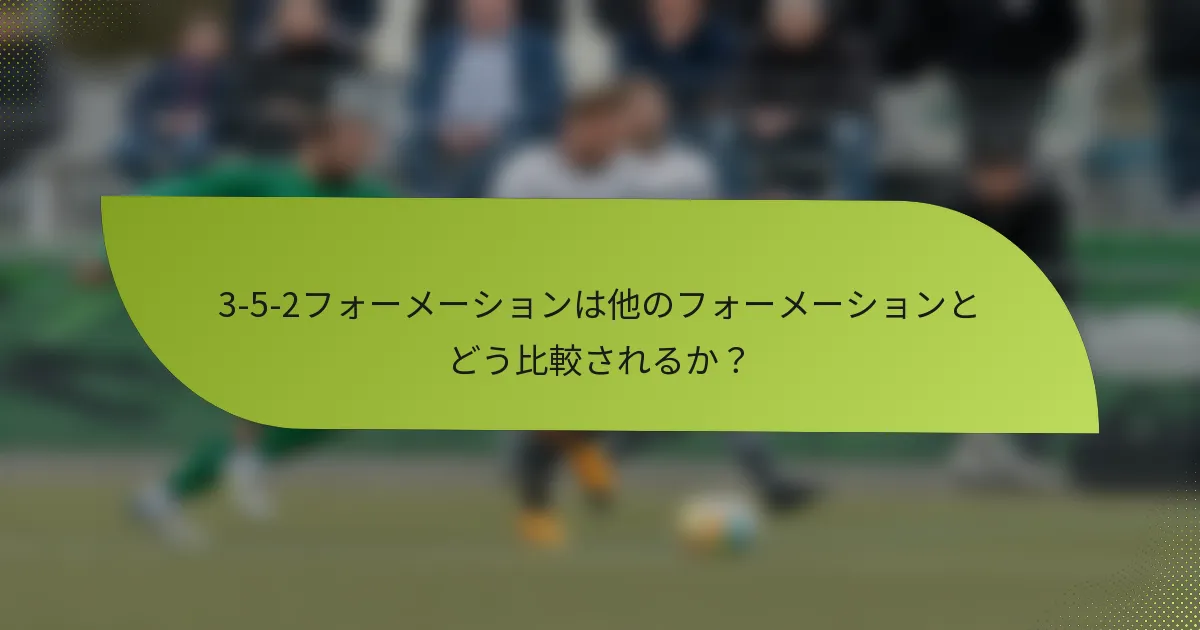 3-5-2フォーメーションは他のフォーメーションとどう比較されるか？