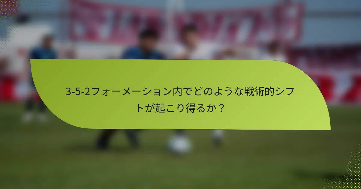 3-5-2フォーメーション内でどのような戦術的シフトが起こり得るか？