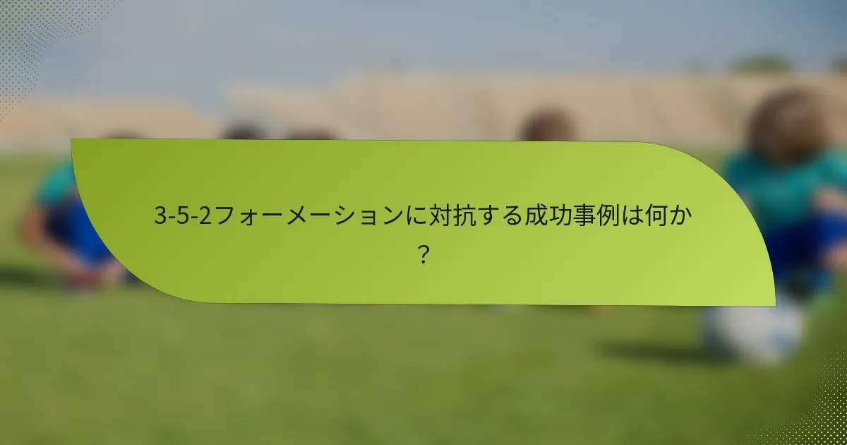 3-5-2フォーメーションに対抗する成功事例は何か?