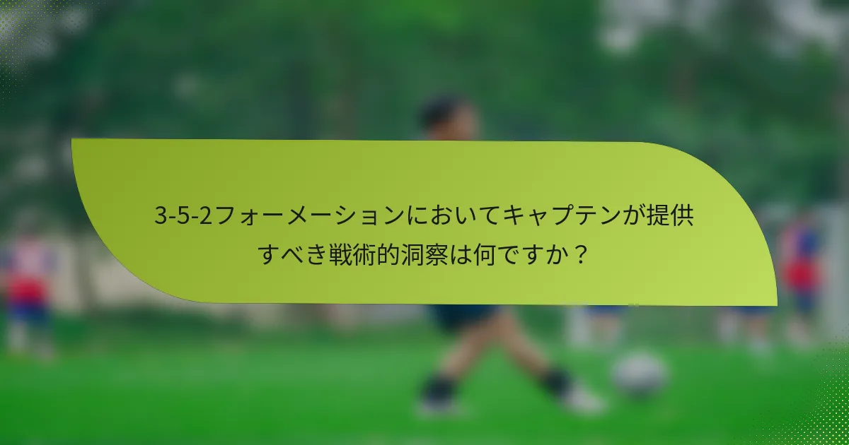 3-5-2フォーメーションにおいてキャプテンが提供すべき戦術的洞察は何ですか？
