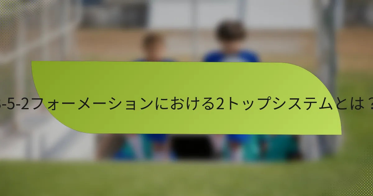 3-5-2フォーメーションにおける2トップシステムとは？