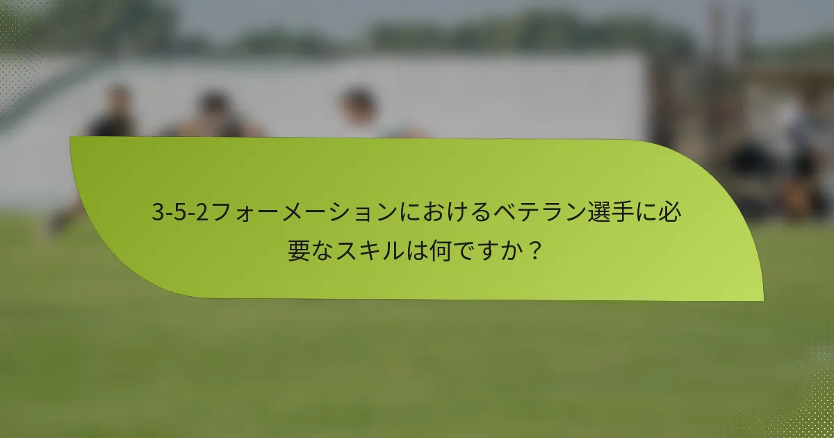 3-5-2フォーメーションにおけるベテラン選手に必要なスキルは何ですか？
