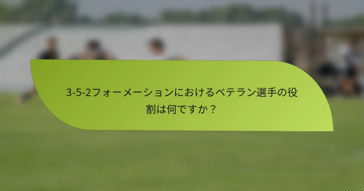 3-5-2フォーメーションにおけるベテラン選手の役割は何ですか？