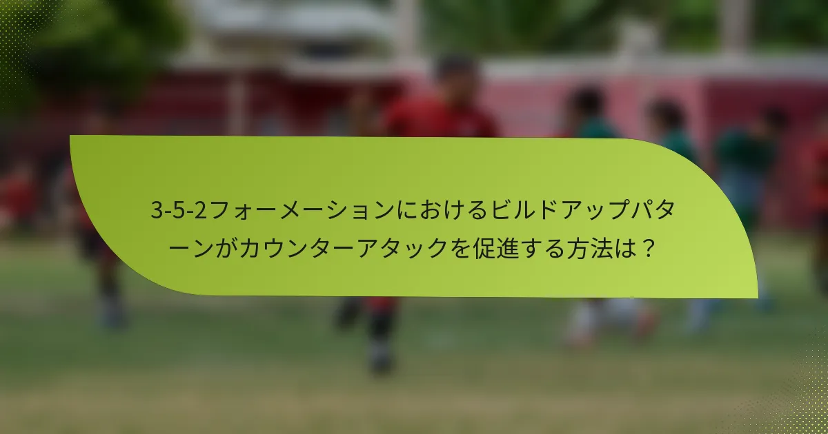 3-5-2フォーメーションにおけるビルドアップパターンがカウンターアタックを促進する方法は?