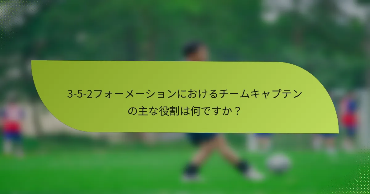 3-5-2フォーメーションにおけるチームキャプテンの主な役割は何ですか？