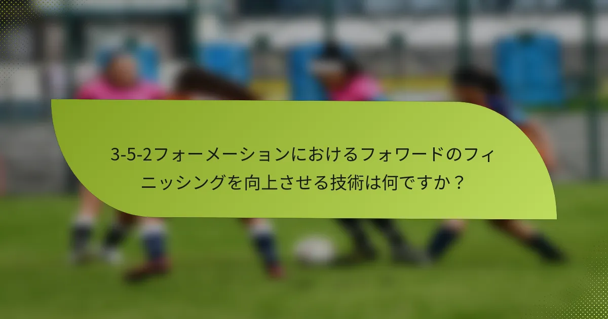 3-5-2フォーメーションにおけるフォワードのフィニッシングを向上させる技術は何ですか?