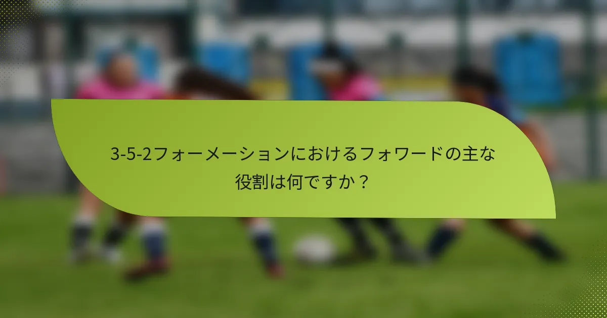 3-5-2フォーメーションにおけるフォワードの主な役割は何ですか?