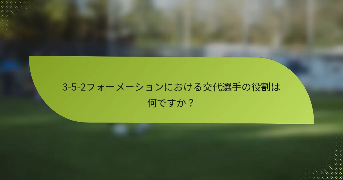 3-5-2フォーメーションにおける交代選手の役割は何ですか？