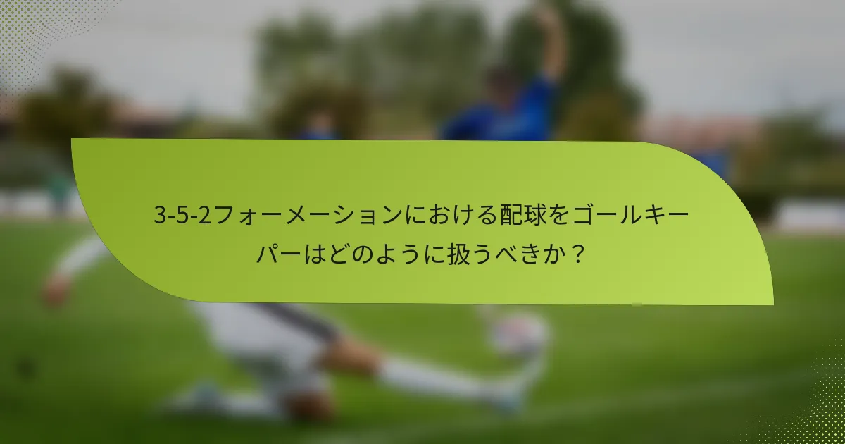 3-5-2フォーメーションにおける配球をゴールキーパーはどのように扱うべきか?