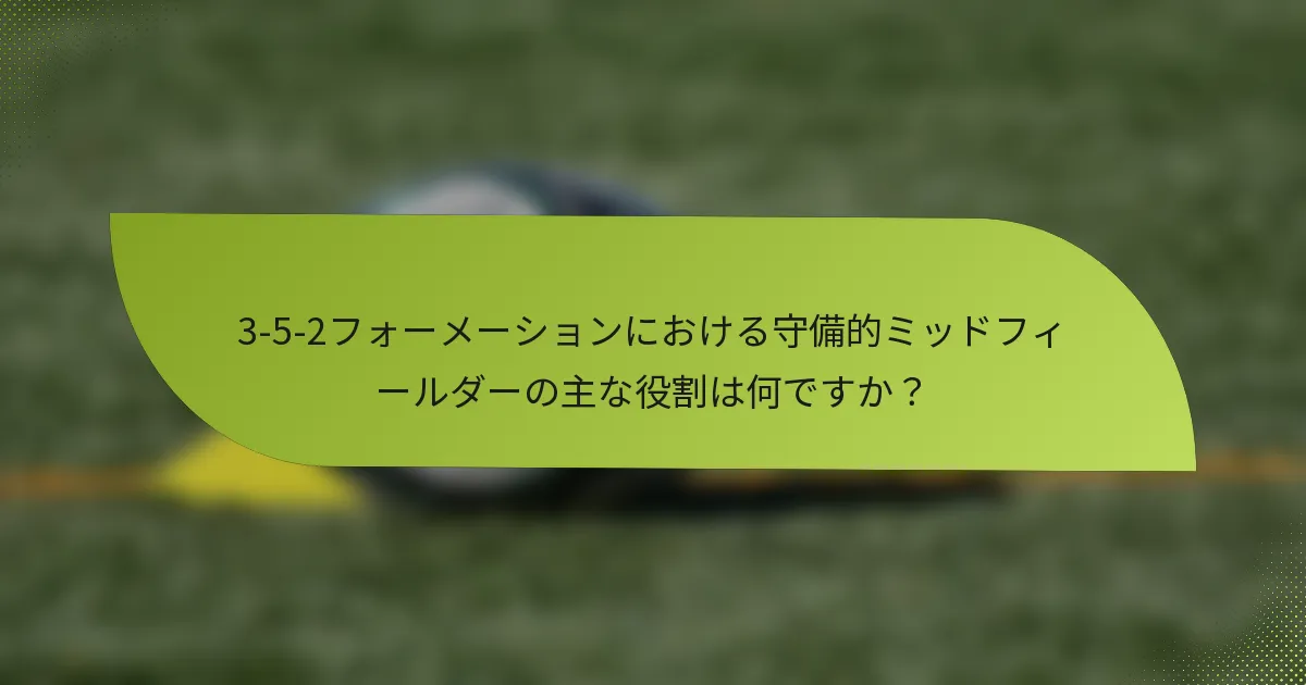 3-5-2フォーメーションにおける守備的ミッドフィールダーの主な役割は何ですか？