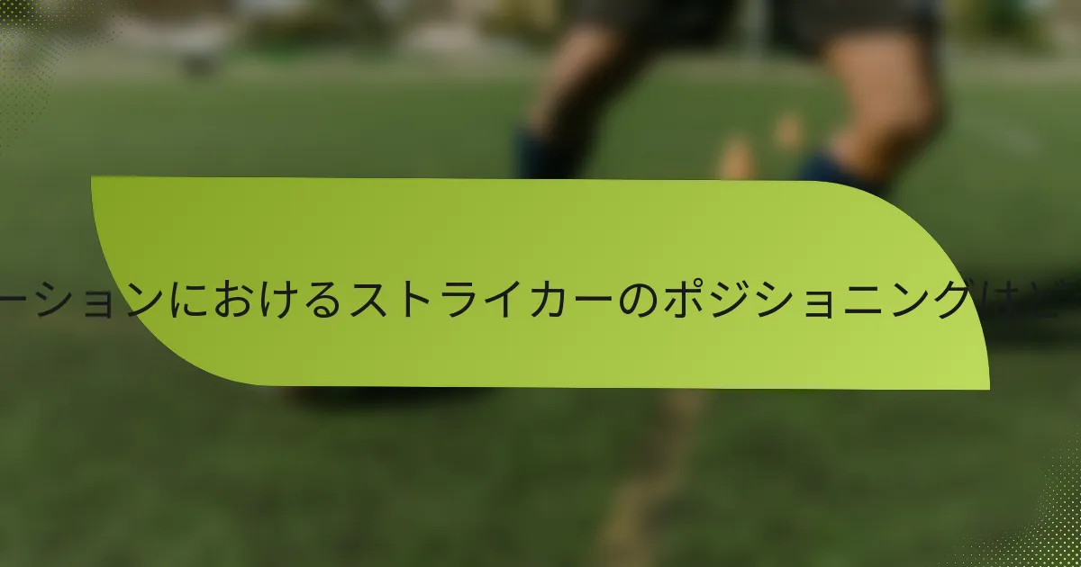3-5-2フォーメーションにおけるストライカーのポジショニングはどうあるべきか？