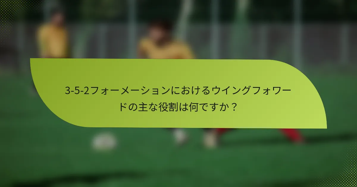 3-5-2フォーメーションにおけるウイングフォワードの主な役割は何ですか?