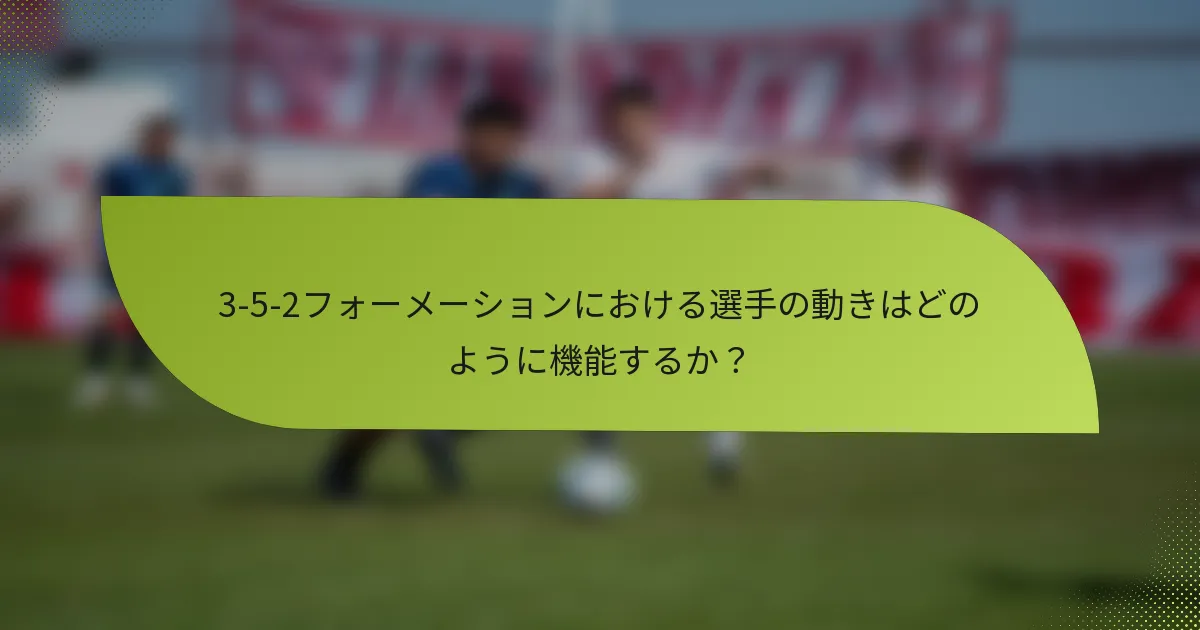 3-5-2フォーメーションにおける選手の動きはどのように機能するか？