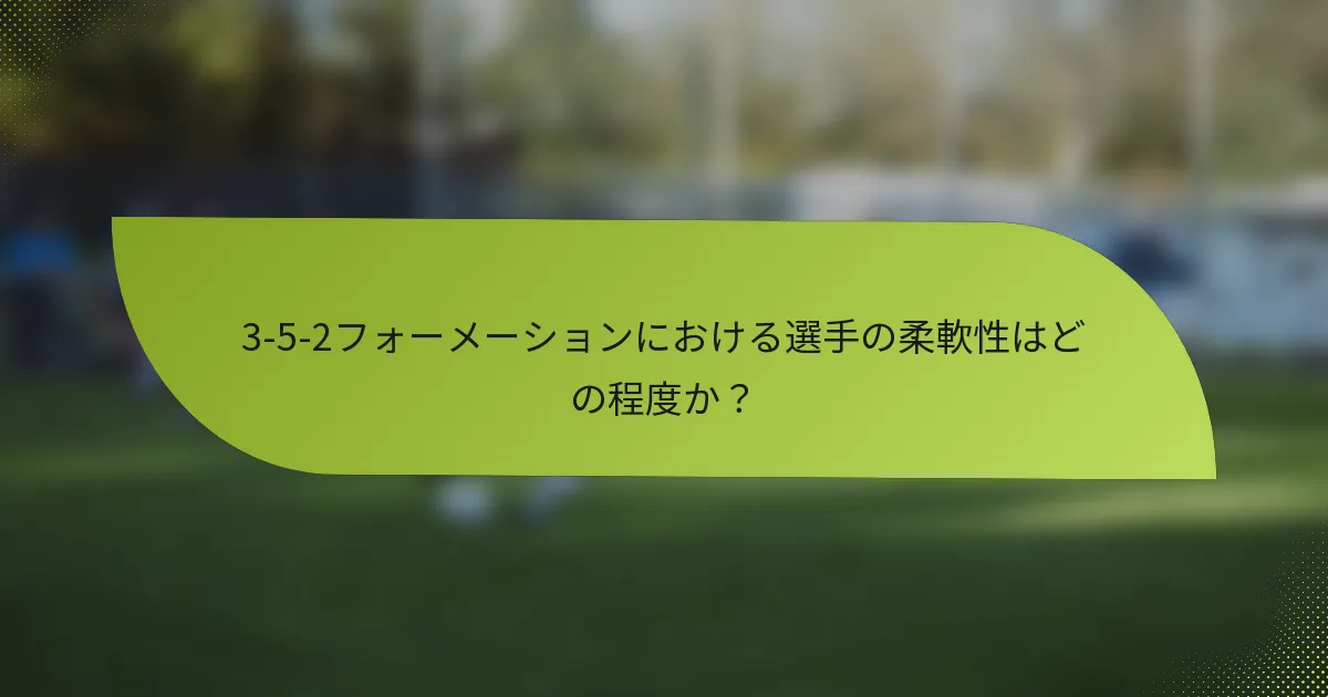 3-5-2フォーメーションにおける選手の柔軟性はどの程度か？