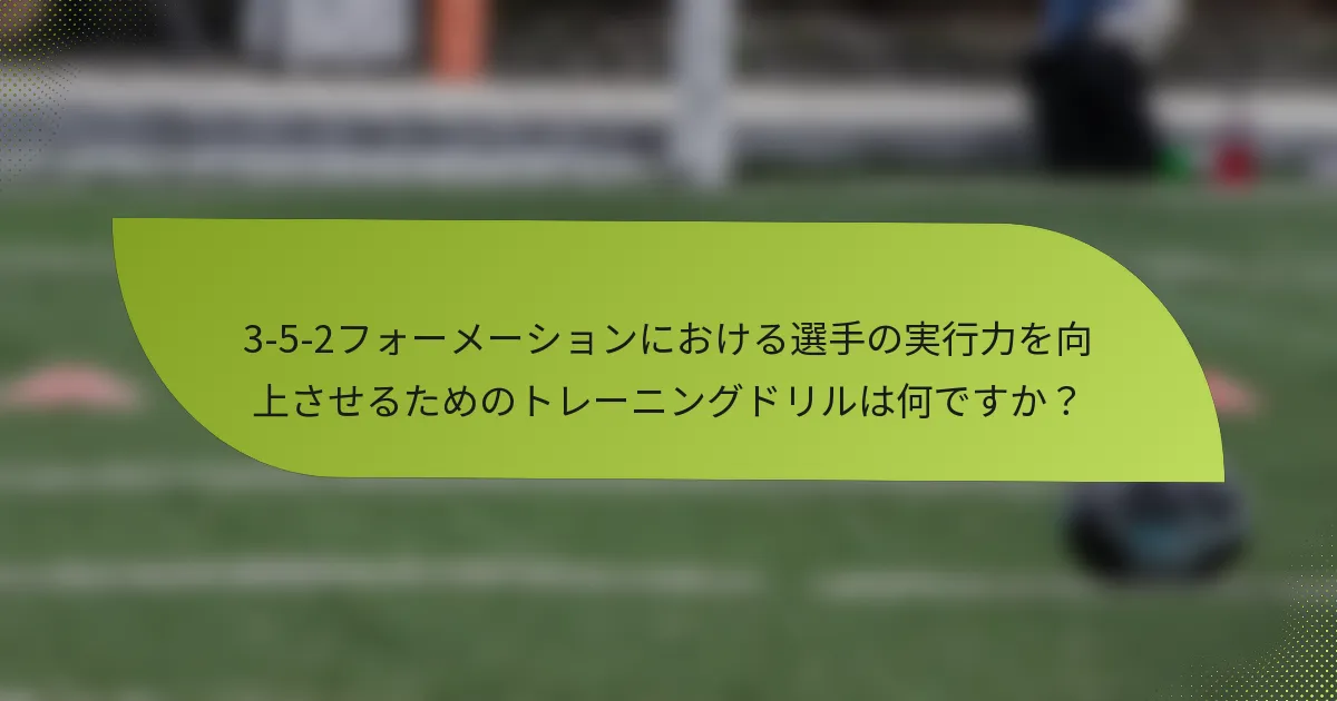 3-5-2フォーメーションにおける選手の実行力を向上させるためのトレーニングドリルは何ですか？