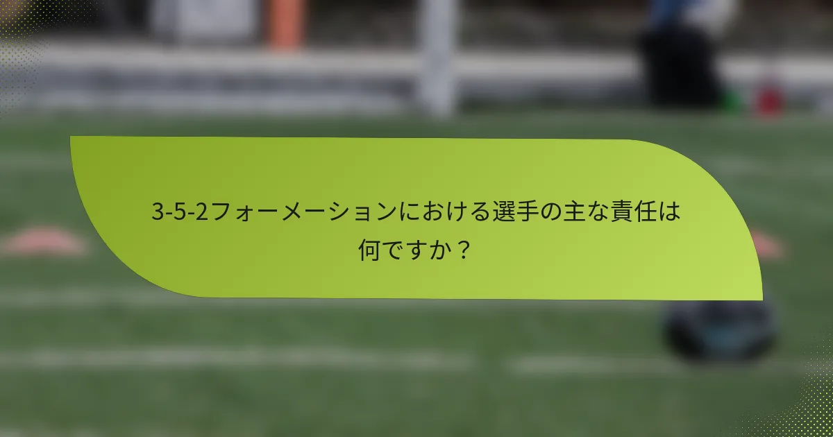 3-5-2フォーメーションにおける選手の主な責任は何ですか？