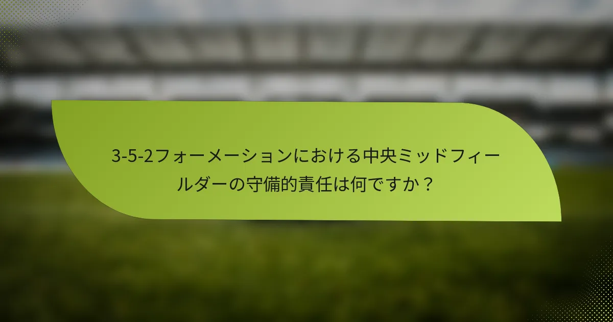 3-5-2フォーメーションにおける中央ミッドフィールダーの守備的責任は何ですか？