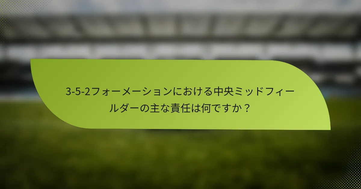 3-5-2フォーメーションにおける中央ミッドフィールダーの主な責任は何ですか？