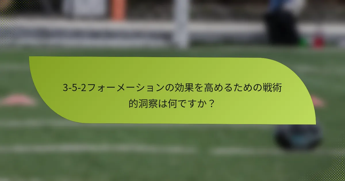 3-5-2フォーメーションの効果を高めるための戦術的洞察は何ですか？