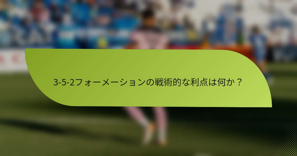 3-5-2フォーメーションの戦術的な利点は何か？