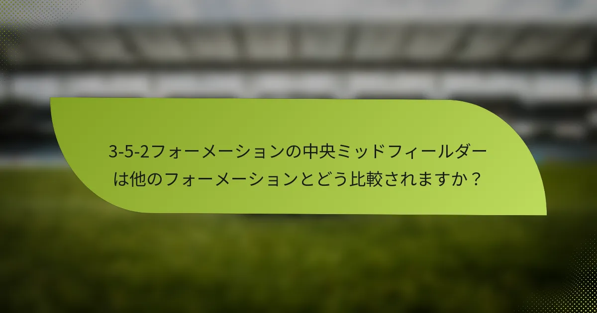 3-5-2フォーメーションの中央ミッドフィールダーは他のフォーメーションとどう比較されますか？