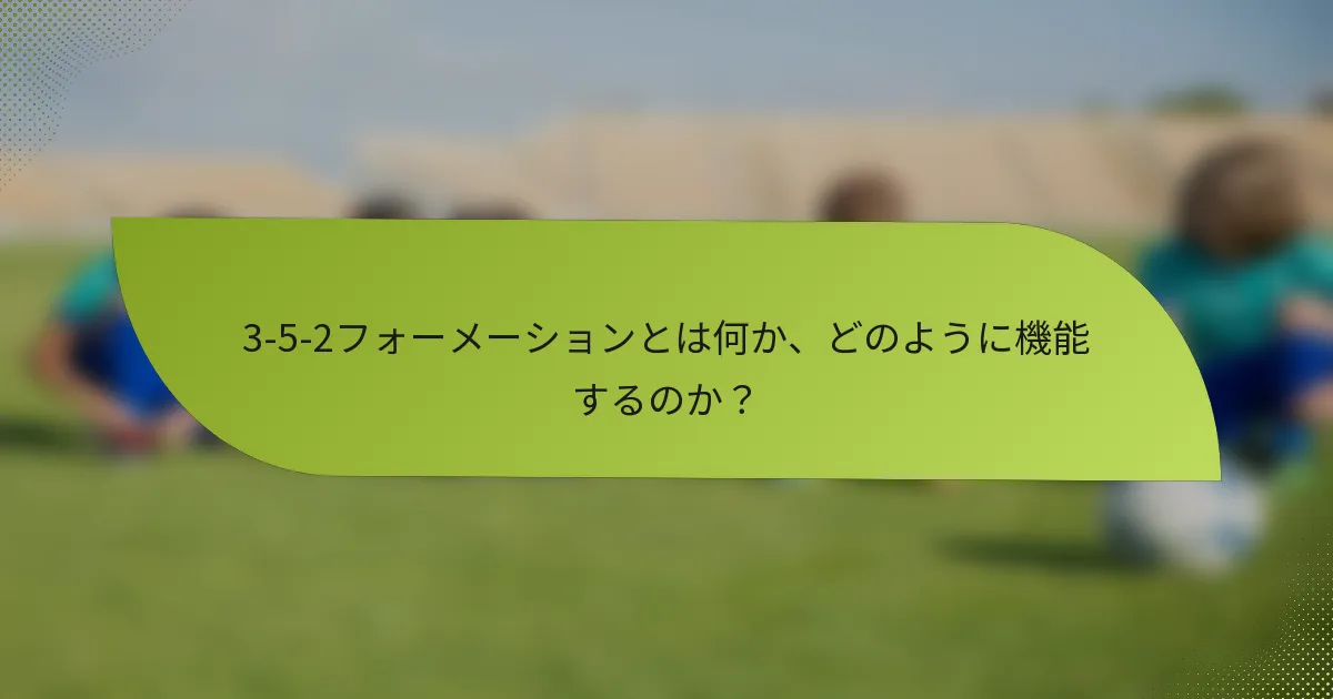3-5-2フォーメーションとは何か、どのように機能するのか?