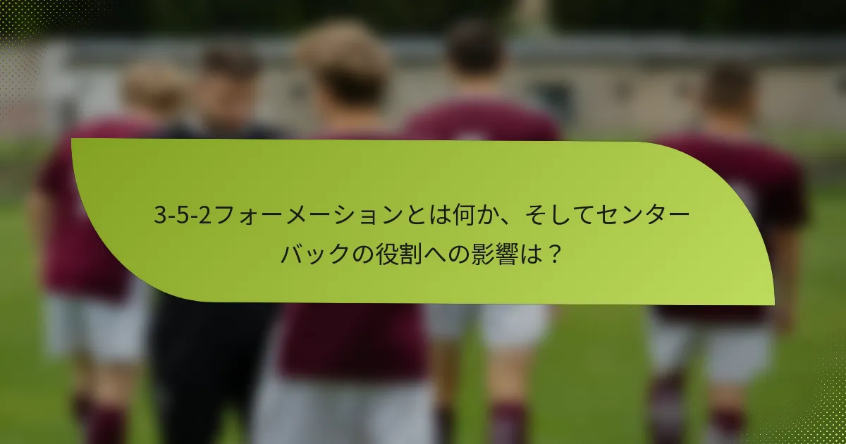 3-5-2フォーメーションとは何か、そしてセンターバックの役割への影響は？