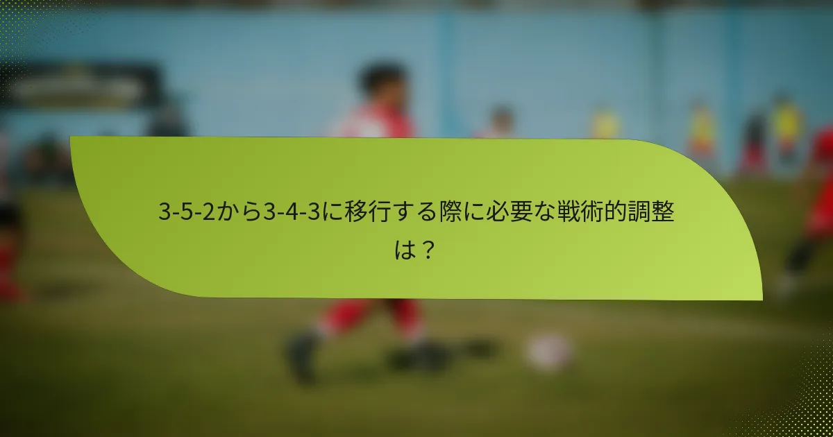 3-5-2から3-4-3に移行する際に必要な戦術的調整は?