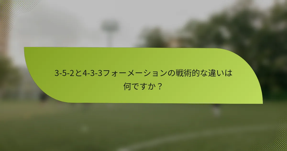3-5-2と4-3-3フォーメーションの戦術的な違いは何ですか？