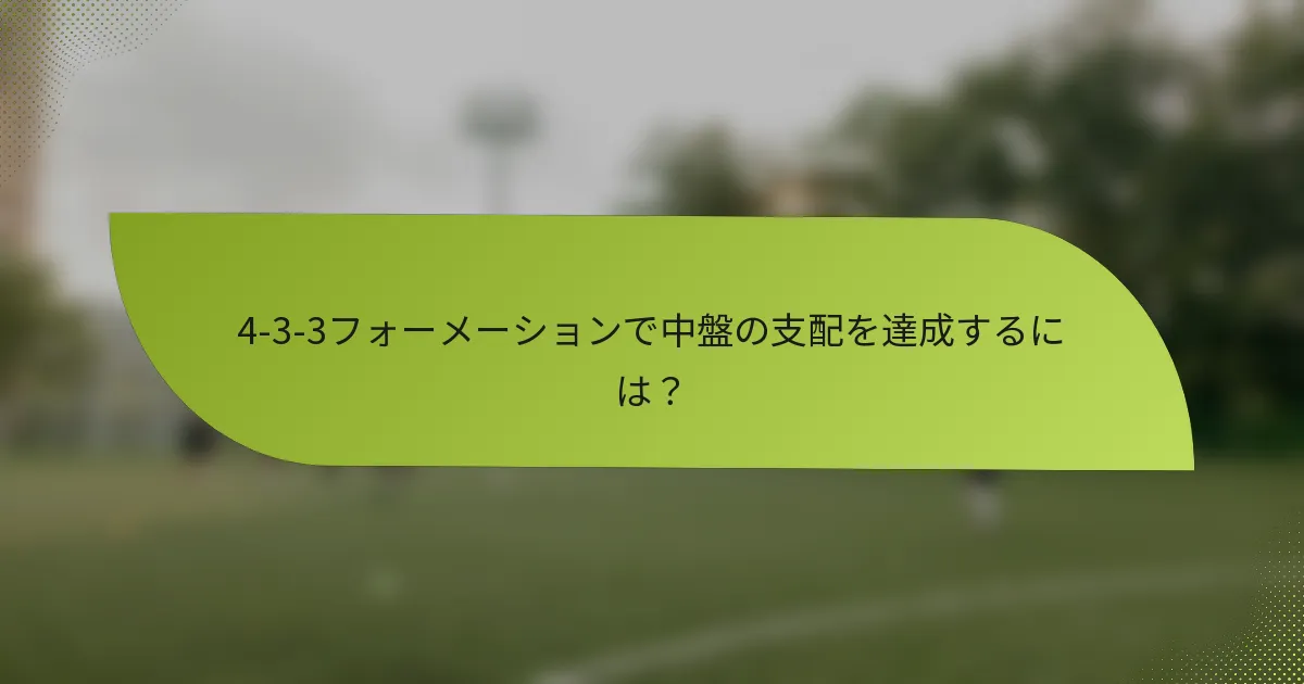 4-3-3フォーメーションで中盤の支配を達成するには？