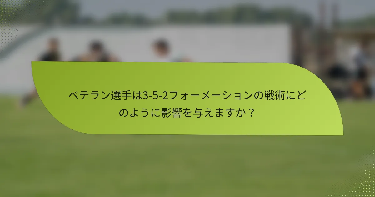 ベテラン選手は3-5-2フォーメーションの戦術にどのように影響を与えますか？