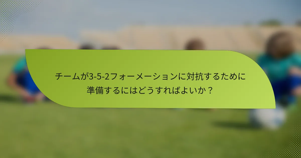 チームが3-5-2フォーメーションに対抗するために準備するにはどうすればよいか?