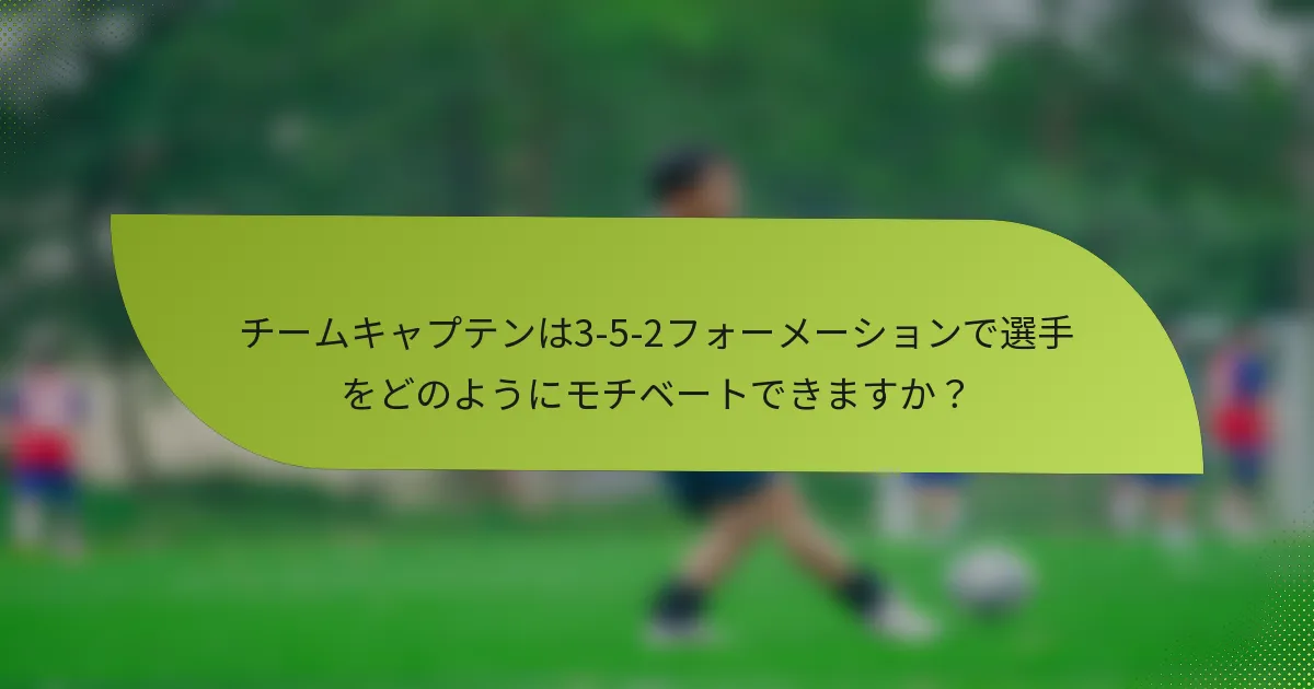 チームキャプテンは3-5-2フォーメーションで選手をどのようにモチベートできますか？