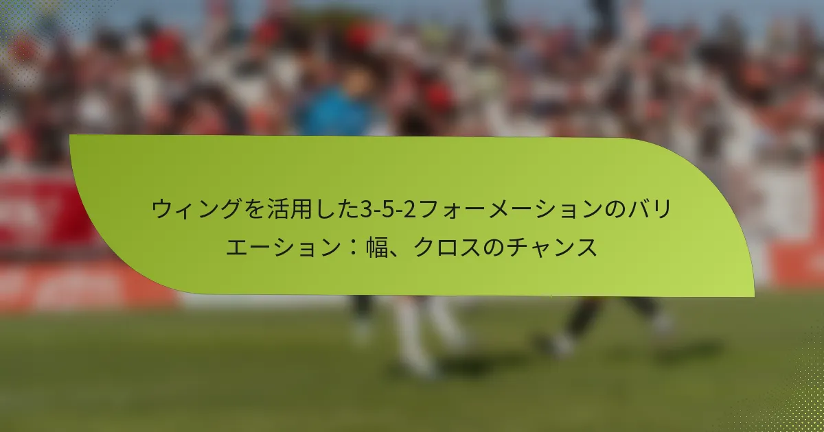 ウィングを活用した3-5-2フォーメーションのバリエーション：幅、クロスのチャンス