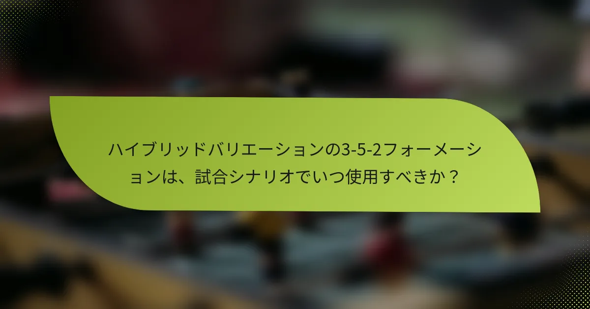 ハイブリッドバリエーションの3-5-2フォーメーションは、試合シナリオでいつ使用すべきか？