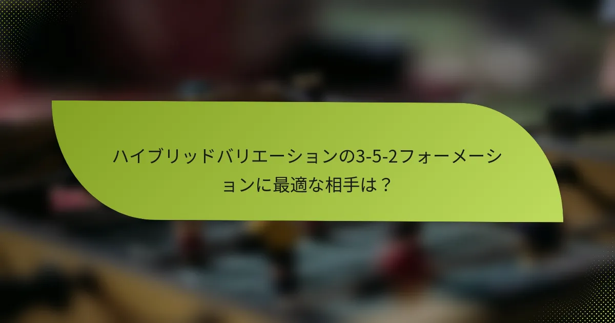 ハイブリッドバリエーションの3-5-2フォーメーションに最適な相手は？