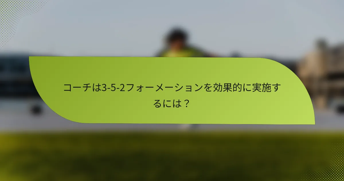 コーチは3-5-2フォーメーションを効果的に実施するには？