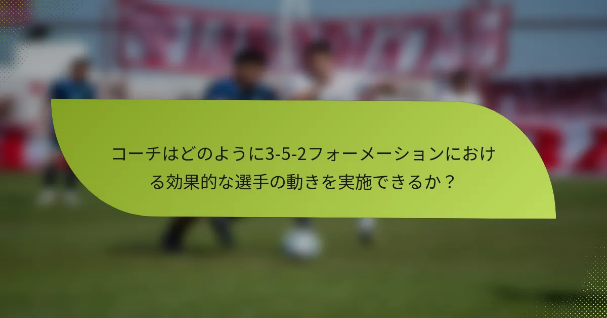 コーチはどのように3-5-2フォーメーションにおける効果的な選手の動きを実施できるか？